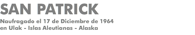 SAN PATRICK Naufragado el 17 de Diciembre de 1964 en Ulak - Islas Aleutianas - Alaska